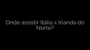 ​Onde assistir Itália x Irlanda do Norte? 